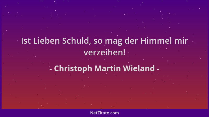 Christoph Martin Wieland - Ist Lieben Schuld, so mag der Himmel mir verzeihen!...