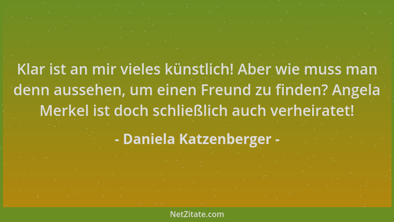 Daniela Katzenberger - Klar ist an mir vieles künstlich! Aber wie muss man denn aussehen, um einen Freund zu finden? Angela...