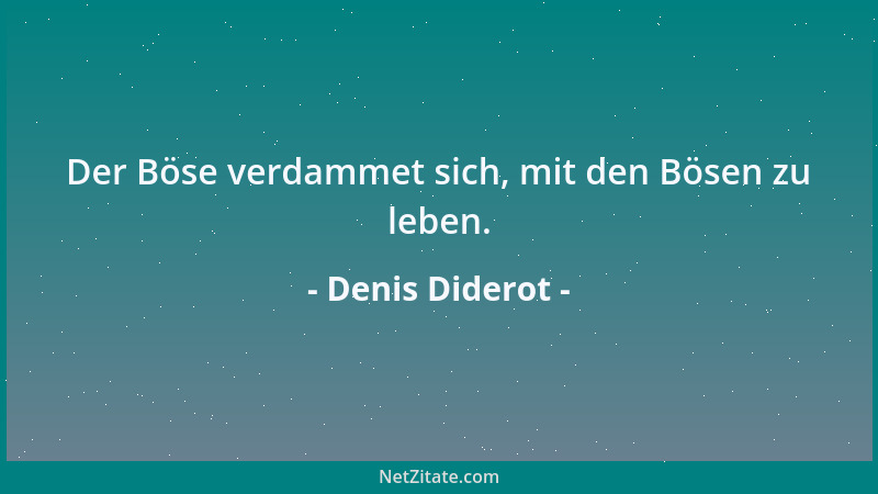 Denis Diderot - Der Böse verdammet sich, mit den Bösen zu leben....