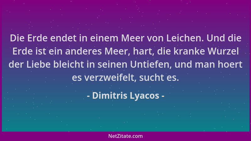 Dimitris Lyacos - Die Erde endet in einem Meer von Leichen. Und die Erde ist ein anderes Meer, hart, die kranke Wurzel der...