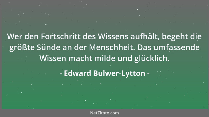 Edward Bulwer-Lytton - Wer den Fortschritt des Wissens aufhält, begeht die größte Sünde an der Menschheit. Das umfassende W...