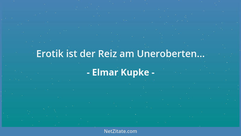Elmar Kupke - Erotik ist der Reiz am Uneroberten......