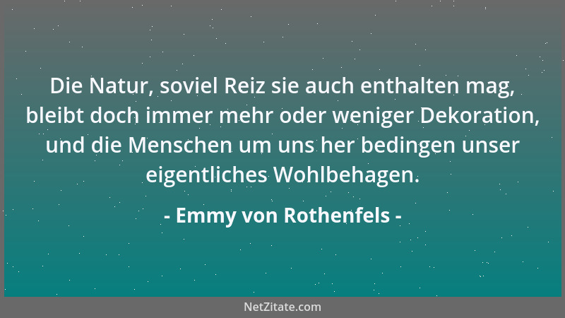 Emmy von Rothenfels - Die Natur, soviel Reiz sie auch enthalten mag, bleibt doch immer mehr oder weniger Dekoration, und di...
