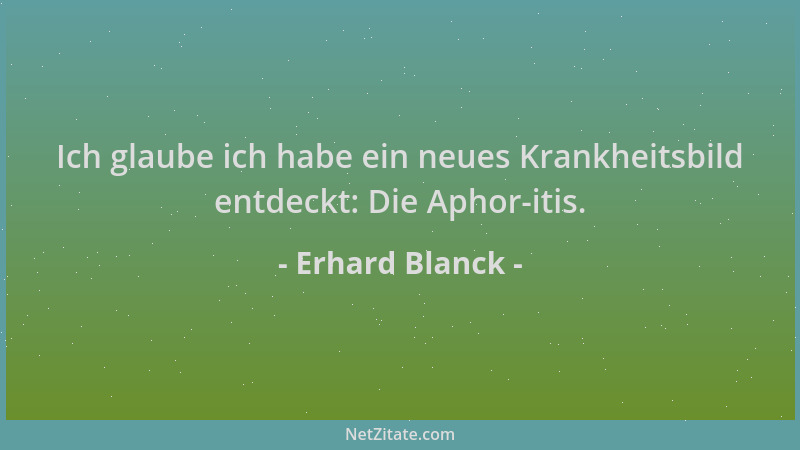 Erhard Blanck - Ich glaube ich habe ein neues Krankheitsbild entdeckt: Die Aphor-itis....