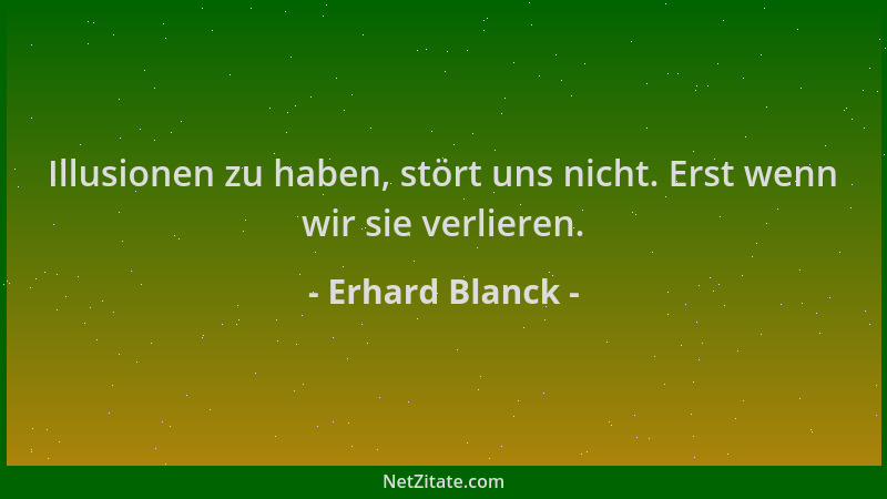 Erhard Blanck - Illusionen zu haben, stört uns nicht. Erst wenn wir sie verlieren....