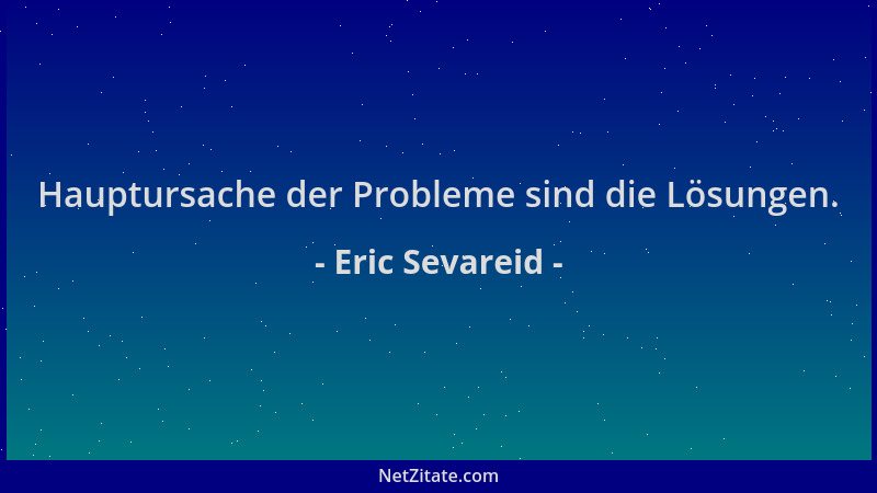 Eric Sevareid - Hauptursache der Probleme sind die Lösungen....