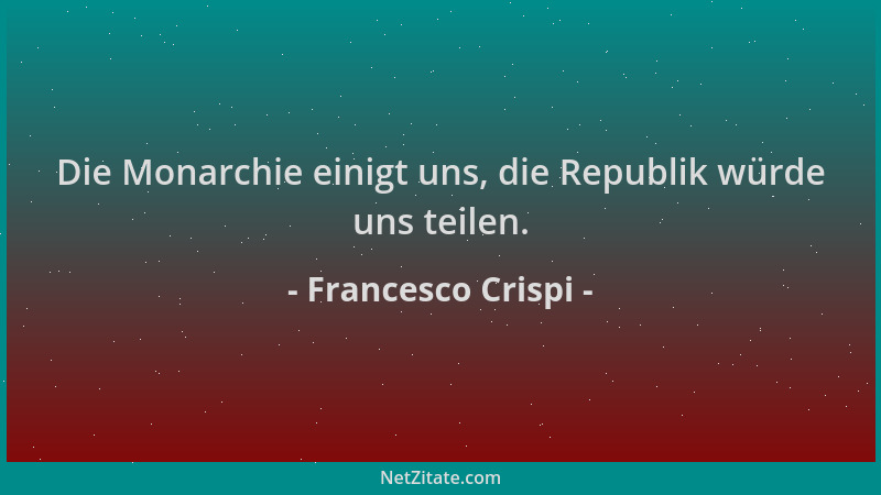 Francesco Crispi - Die Monarchie einigt uns, die Republik würde uns teilen....