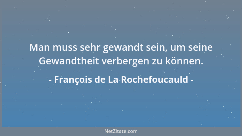 François de La Rochefoucauld - Man muss sehr gewandt sein, um seine Gewandtheit verbergen zu können....