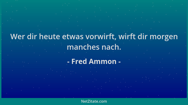 Fred Ammon - Wer dir heute etwas vorwirft, wirft dir morgen manches nach....