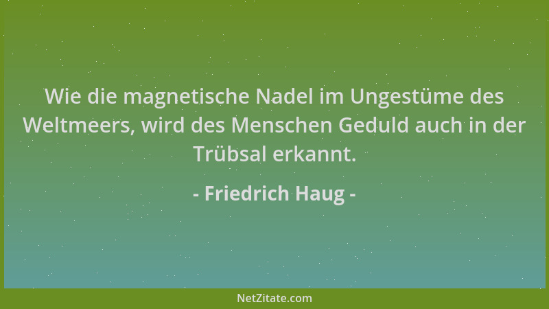 Friedrich Haug - Wie die magnetische Nadel im Ungestüme des Weltmeers, wird des Menschen Geduld auch in der Trübsal erkannt...