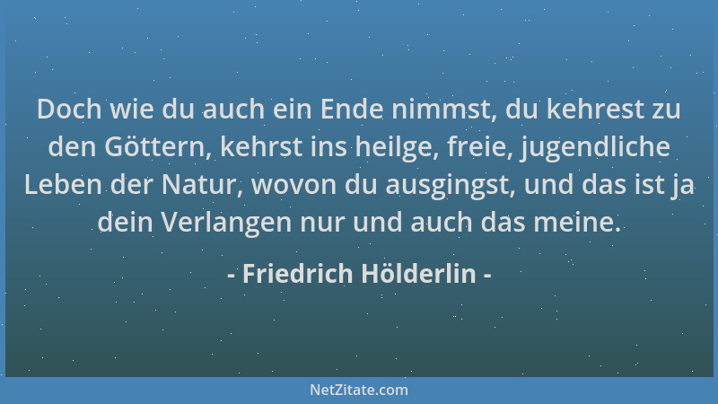 Friedrich Hölderlin - Doch wie du auch ein Ende nimmst, du kehrest zu den Göttern, kehrst ins heilge, freie, jugendliche Le...