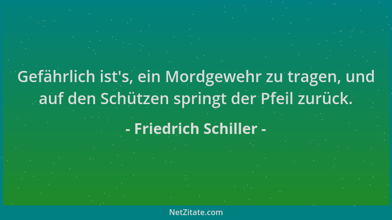 Friedrich Schiller - Gefährlich ist 's, ein Mordgewehr zu tragen, und auf den Schützen springt der Pfeil zurück....