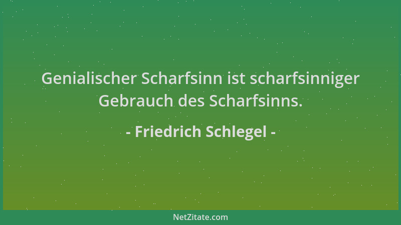 Friedrich Schlegel - Genialischer Scharfsinn ist scharfsinniger Gebrauch des Scharfsinns....