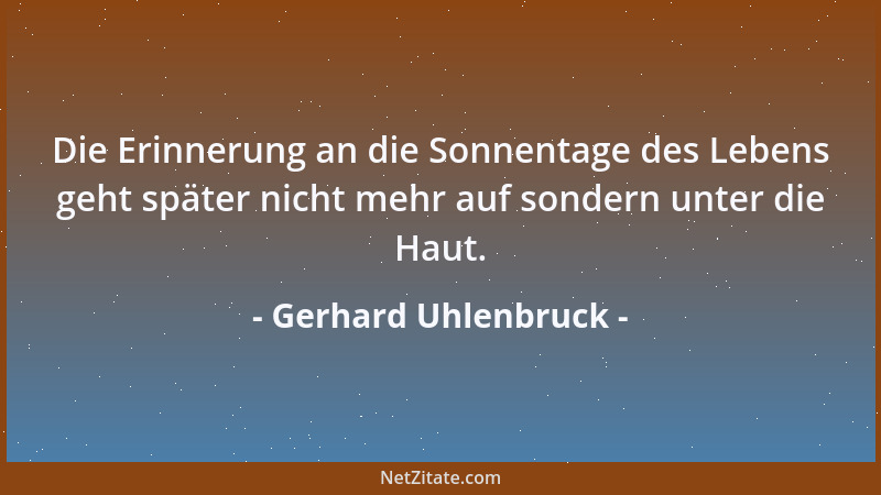 Gerhard Uhlenbruck - Die Erinnerung an die Sonnentage des Lebens geht später nicht mehr auf sondern unter die Haut....