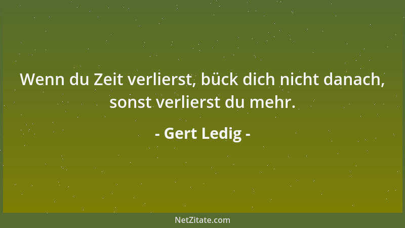 Gert Ledig - Wenn du Zeit verlierst, bück dich nicht danach, sonst verlierst du mehr....