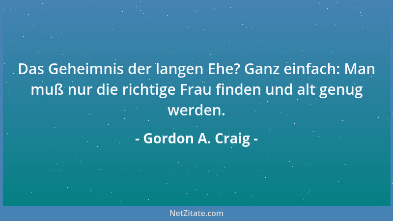 Gordon A. Craig - Das Geheimnis der langen Ehe? Ganz einfach: Man muß nur die richtige Frau finden und alt genug werden....