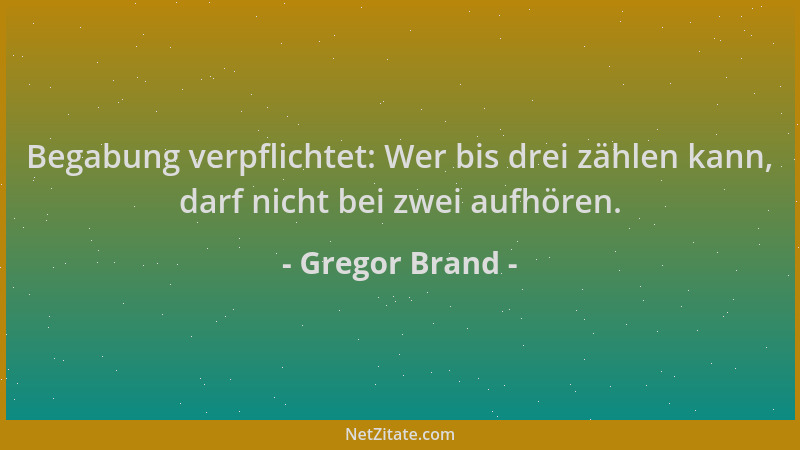 Gregor Brand - Begabung verpflichtet: Wer bis drei zählen kann, darf nicht bei zwei aufhören....