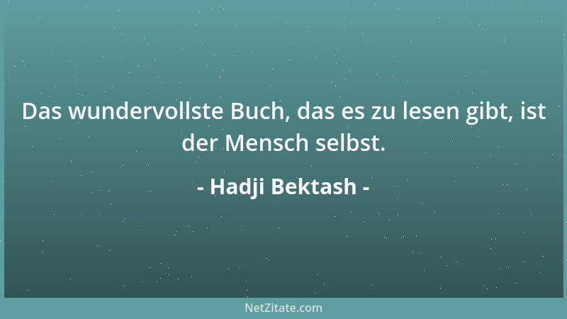 Hadji Bektash - Das wundervollste Buch, das es zu lesen gibt, ist der Mensch selbst....