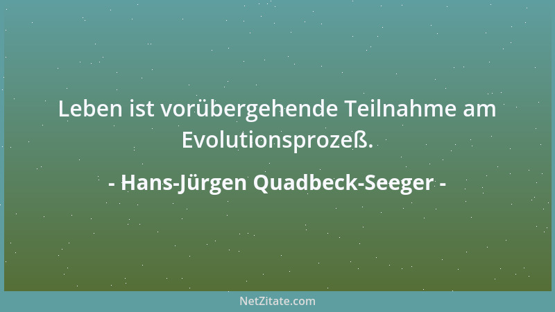 Hans-Jürgen Quadbeck-Seeger - Leben ist vorübergehende Teilnahme am Evolutionsprozeß....