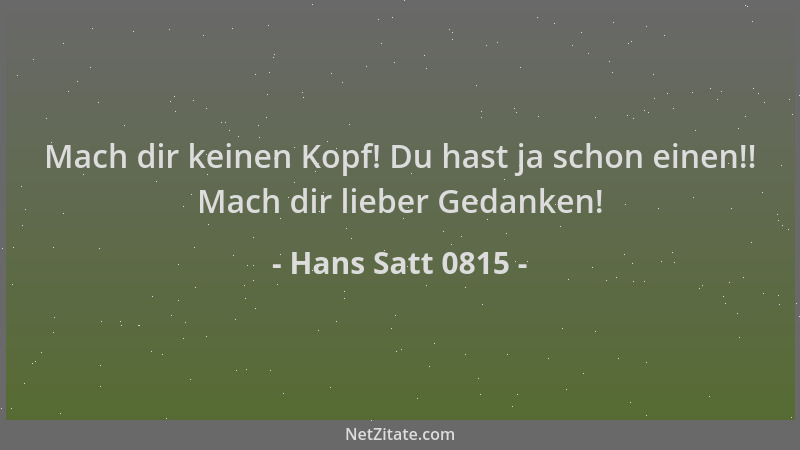 Hans Satt 0815 - Mach dir keinen Kopf! Du hast ja schon einen!! Mach dir lieber Gedanken!...