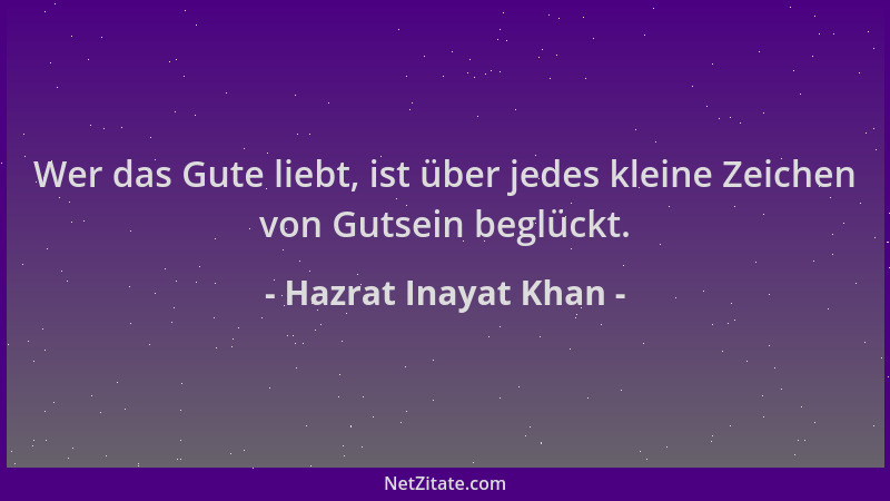 Hazrat Inayat Khan - Wer das Gute liebt, ist über jedes kleine Zeichen von Gutsein beglückt....