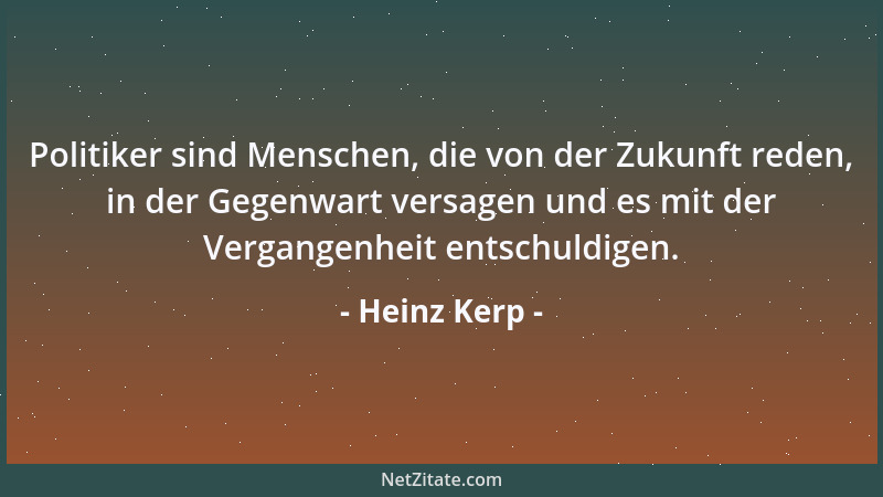 Heinz Kerp - Politiker sind Menschen, die von der Zukunft reden, in der Gegenwart versagen und es mit der Vergangenheit ent...