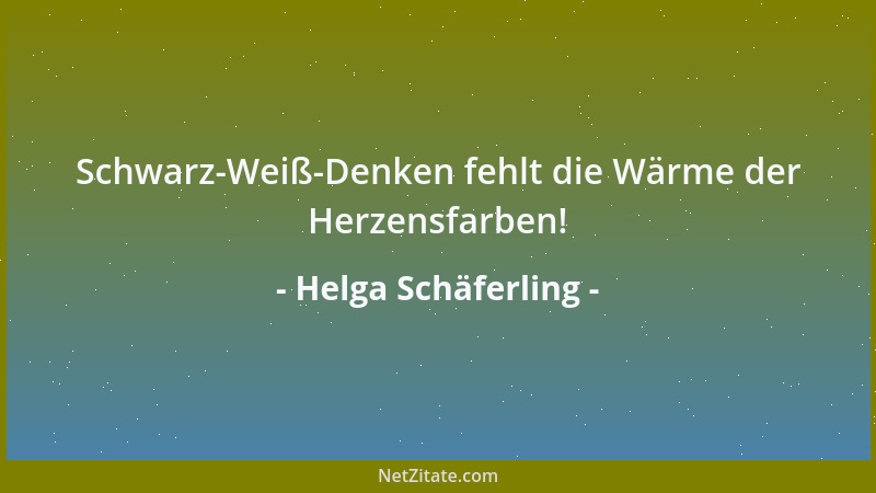 Helga Schäferling - Schwarz-Weiß-Denken fehlt die Wärme der Herzensfarben!...