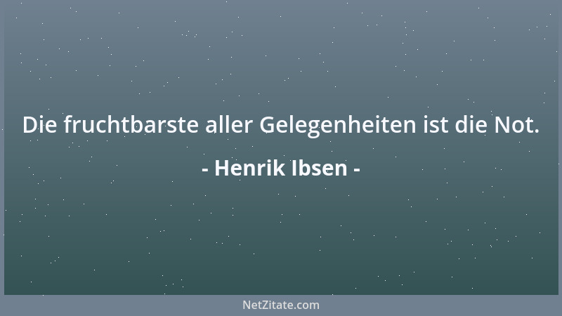Henrik Ibsen - Die fruchtbarste aller Gelegenheiten ist die Not....