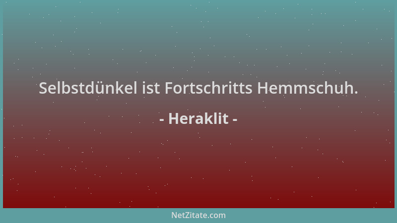Heraklit - Selbstdünkel ist Fortschritts Hemmschuh....