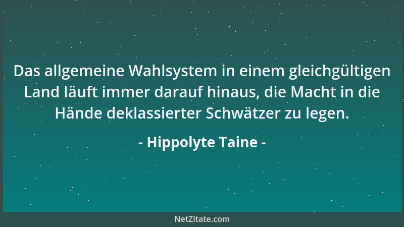 Hippolyte Taine - Das allgemeine Wahlsystem in einem gleichgültigen Land läuft immer darauf hinaus, die Macht in die Hände...