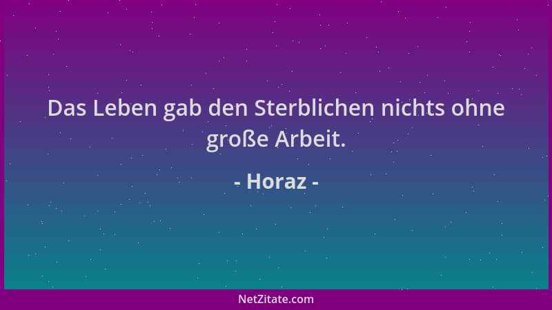 Horaz - Das Leben gab den Sterblichen nichts ohne große Arbeit....