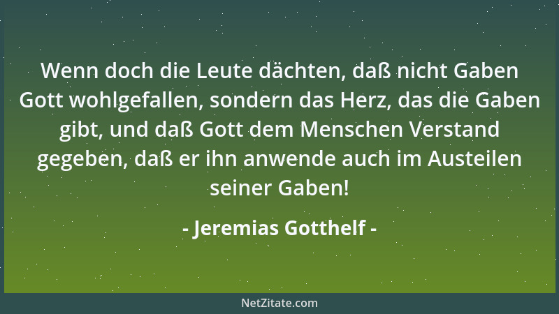 Jeremias Gotthelf - Wenn doch die Leute dächten, daß nicht Gaben Gott wohlgefallen, sondern das Herz, das die Gaben gibt, u...