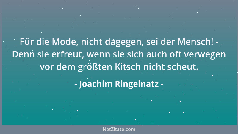 Joachim Ringelnatz - Für die Mode, nicht dagegen, sei der Mensch! - Denn sie erfreut, wenn sie sich auch oft verwegen vor d...