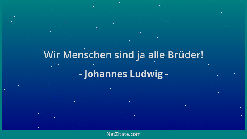 Johannes Ludwig - Wir Menschen sind ja alle Brüder!...