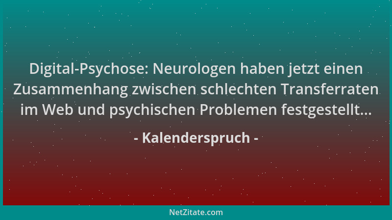Kalenderspruch - Digital-Psychose: Neurologen haben jetzt einen Zusammenhang zwischen schlechten Transferraten im Web und p...