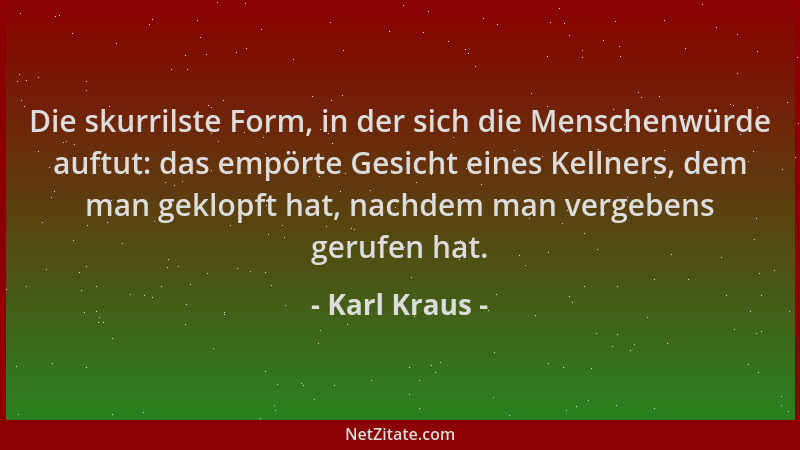 Karl Kraus - Die skurrilste Form, in der sich die Menschenwürde auftut: das empörte Gesicht eines Kellners, dem man geklopf...