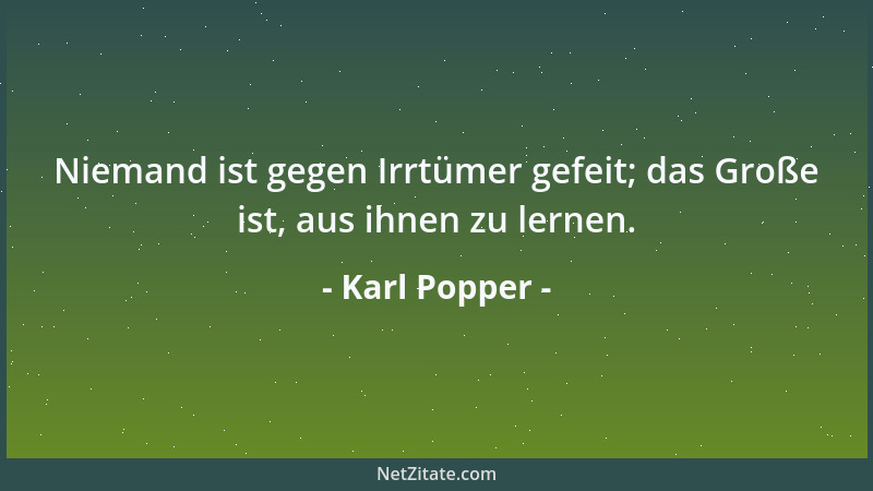 Karl Popper - Niemand ist gegen Irrtümer gefeit; das Große ist, aus ihnen zu lernen....