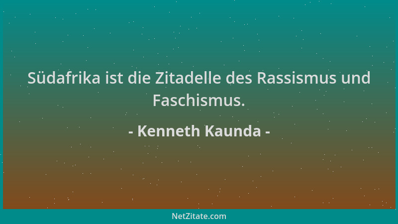 Kenneth Kaunda - Südafrika ist die Zitadelle des Rassismus und Faschismus....