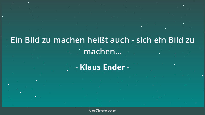 Klaus Ender - Ein Bild zu machen heißt auch - sich ein Bild zu machen......