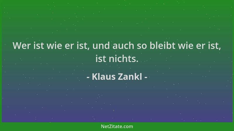 Klaus Zankl - Wer ist wie er ist, und auch so bleibt wie er ist, ist nichts....
