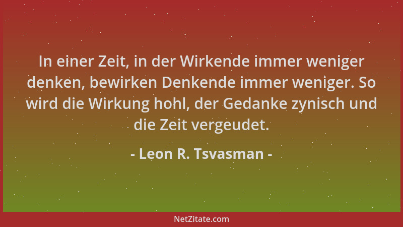 Leon R. Tsvasman - In einer Zeit, in der Wirkende immer weniger denken, bewirken Denkende immer weniger. So wird die Wirkun...