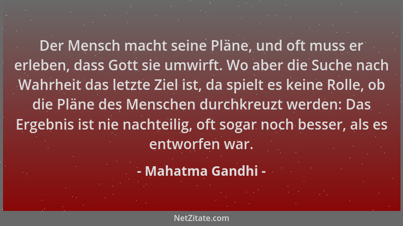 Mahatma Gandhi - Der Mensch macht seine Pläne, und oft muss er erleben, dass Gott sie umwirft. Wo aber die Suche nach Wahrh...
