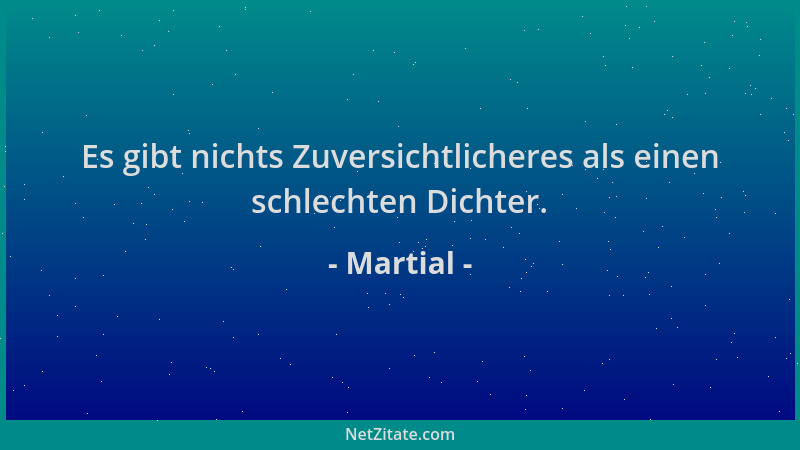 Martial - Es gibt nichts Zuversichtlicheres als einen schlechten Dichter....