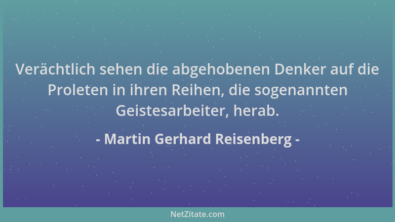 Martin Gerhard Reisenberg - Verächtlich sehen die abgehobenen Denker auf die Proleten in ihren Reihen, die sogenannten Geis...