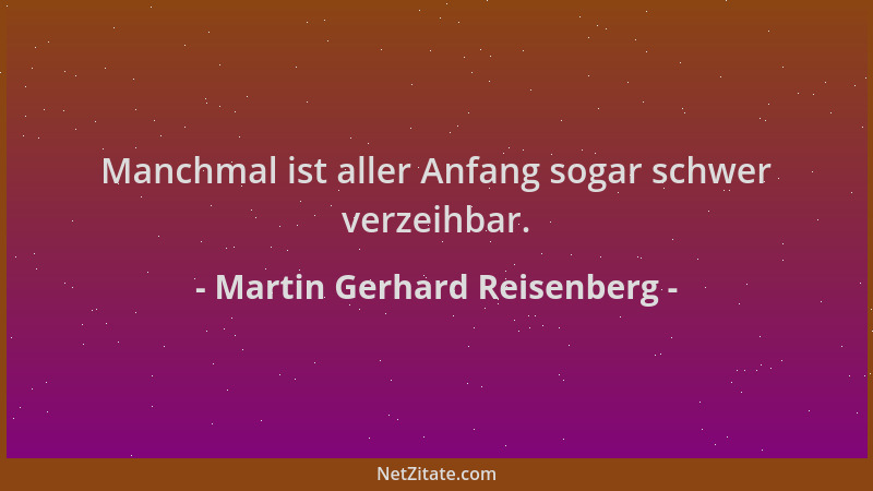 Martin Gerhard Reisenberg - Manchmal ist aller Anfang sogar schwer verzeihbar....