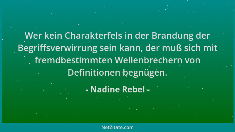 Nadine Rebel - Wer kein Charakterfels in der Brandung der Begriffsverwirrung sein kann, der muß sich mit fremdbestimmten We...
