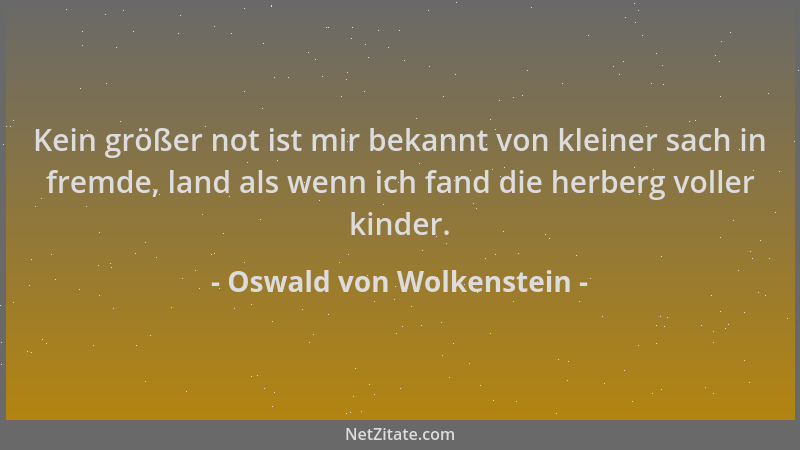 Oswald von Wolkenstein - Kein größer not ist mir bekannt von kleiner sach in fremde, land als wenn ich fand die herberg vol...
