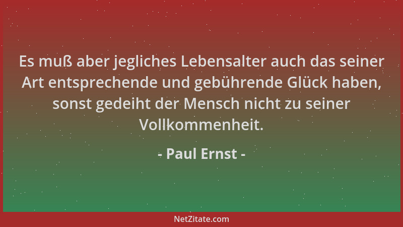 Paul Ernst - Es muß aber jegliches Lebensalter auch das seiner Art entsprechende und gebührende Glück haben, sonst gedeiht...