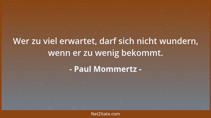 Paul Mommertz - Wer zu viel erwartet, darf sich nicht wundern, wenn er zu wenig bekommt....