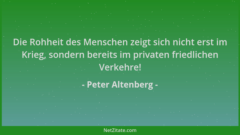 Peter Altenberg - Die Rohheit des Menschen zeigt sich nicht erst im Krieg, sondern bereits im privaten friedlichen Verkehre...